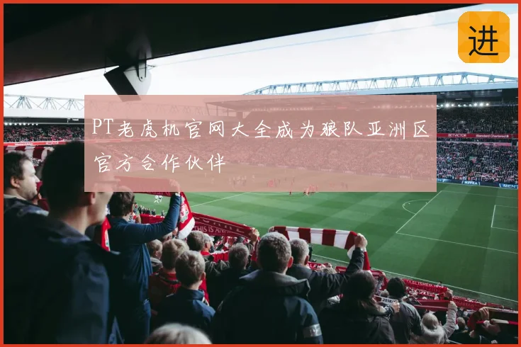 PT老虎机官网大全成为狼队亚洲区官方合作伙伴