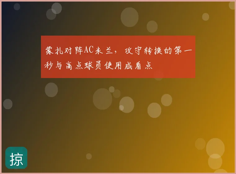 蒙扎对阵AC米兰，攻守转换的第一秒与高点球员使用成看点