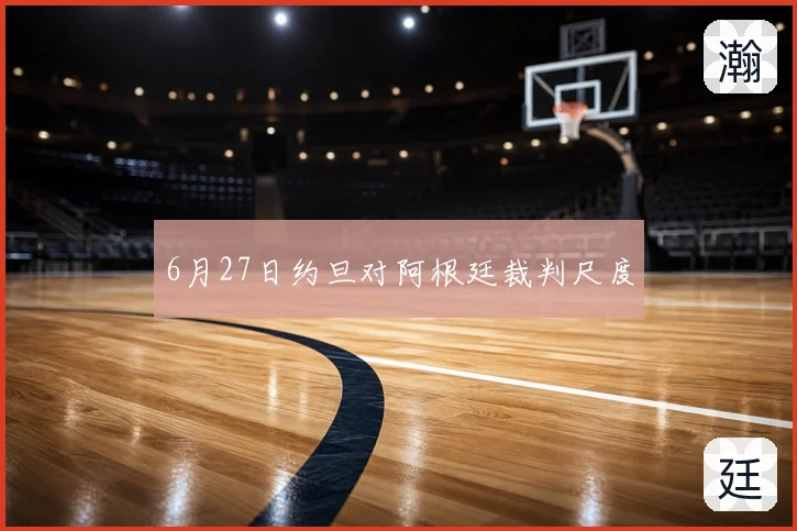 6月27日约旦对阿根廷裁判尺度