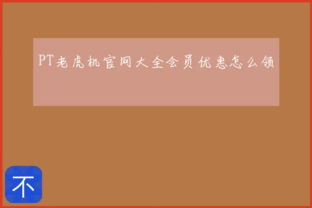 PT老虎机官网大全会员优惠怎么领