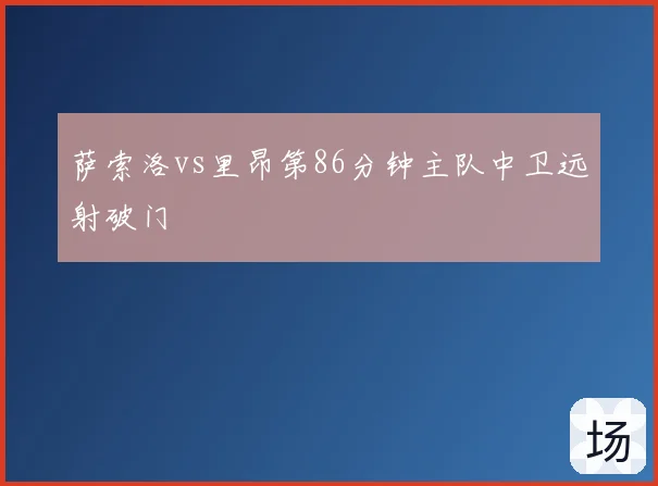 萨索洛vs里昂第86分钟主队中卫远射破门
