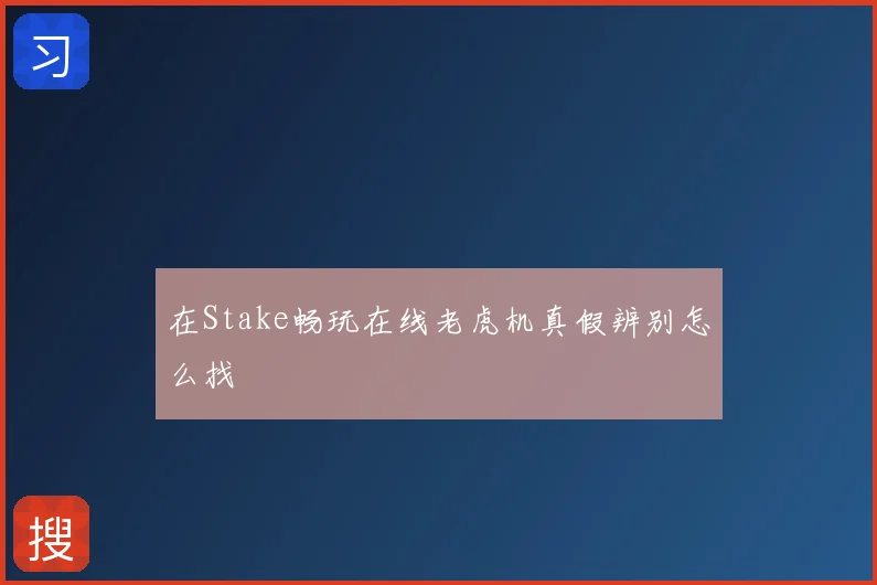 在Stake畅玩在线老虎机真假辨别怎么找