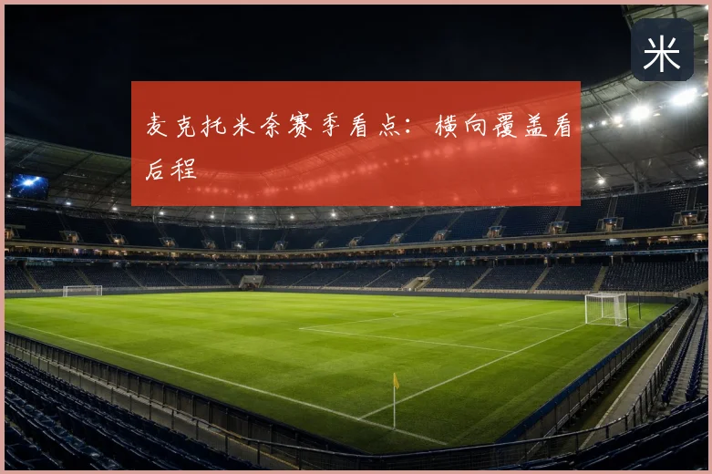 麦克托米奈赛季看点：横向覆盖看后程
