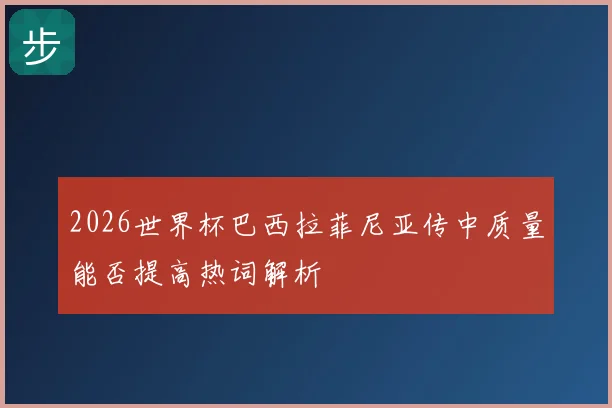 2026世界杯巴西拉菲尼亚传中质量能否提高热词解析