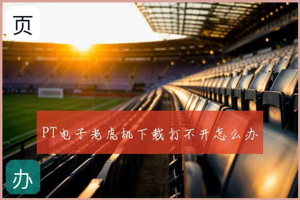 PT电子老虎机下载打不开怎么办